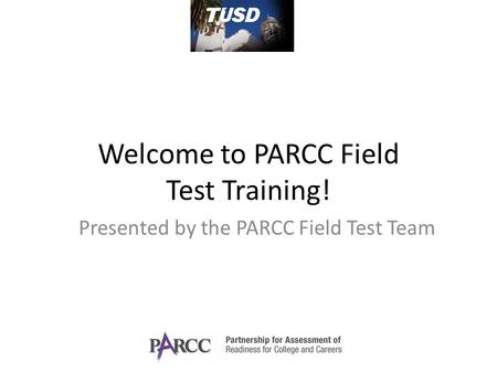 Welcome to PARCC Field Test Training! Presented by the PARCC Field Test Team.