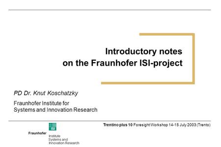 Fraunhofer ISI Institute Systems and Innovation Research Trentino plus 10 Foresight Workshop 14-15 July 2003 (Trento) Introductory notes on the Fraunhofer.