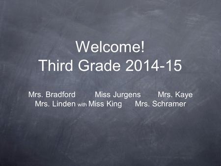 Welcome! Third Grade 2014-15 Mrs. Bradford Miss Jurgens Mrs. Kaye Mrs. Linden with Miss King Mrs. Schramer.