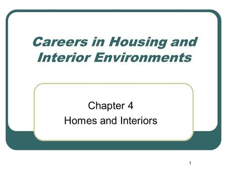 1 Careers in Housing and Interior Environments Chapter 4 Homes and Interiors.