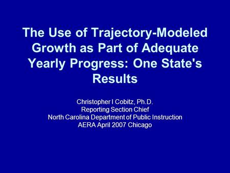 The Use of Trajectory-Modeled Growth as Part of Adequate Yearly Progress: One State's Results Christopher I Cobitz, Ph.D. Reporting Section Chief North.