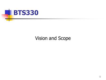 1 BTS330 Vision and Scope. √ Determine a vision for the business √ Create initial use-case model showing key actors and use cases by business area Benefits.
