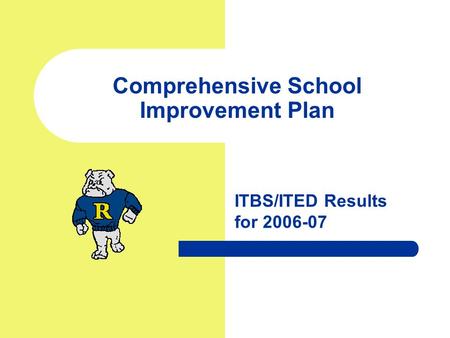 Comprehensive School Improvement Plan ITBS/ITED Results for 2006-07.