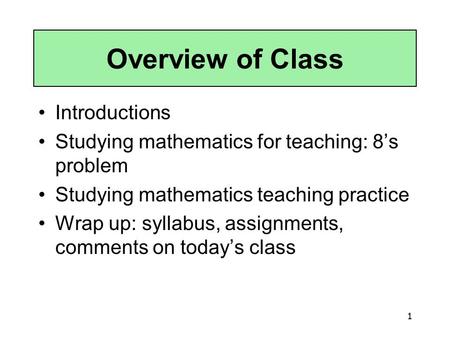 1 Overview of Class Introductions Studying mathematics for teaching: 8’s problem Studying mathematics teaching practice Wrap up: syllabus, assignments,
