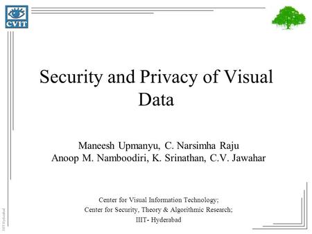 IIIT Hyderabad Security and Privacy of Visual Data Maneesh Upmanyu, C. Narsimha Raju Anoop M. Namboodiri, K. Srinathan, C.V. Jawahar Center for Visual.
