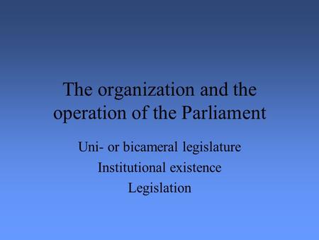 The organization and the operation of the Parliament Uni- or bicameral legislature Institutional existence Legislation.