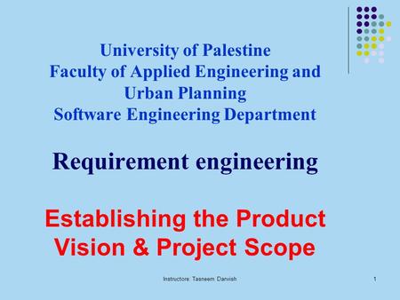 Instructore: Tasneem Darwish1 University of Palestine Faculty of Applied Engineering and Urban Planning Software Engineering Department Requirement engineering.