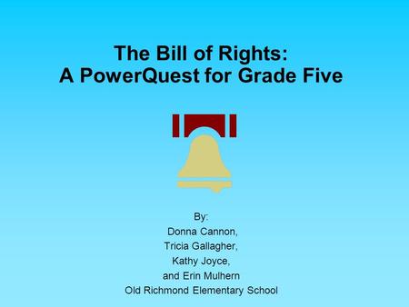 The Bill of Rights: A PowerQuest for Grade Five By: Donna Cannon, Tricia Gallagher, Kathy Joyce, and Erin Mulhern Old Richmond Elementary School.