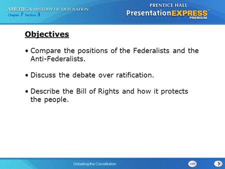 Objectives Compare the positions of the Federalists and the Anti-Federalists. Discuss the debate over ratification. Describe the Bill of Rights and how.