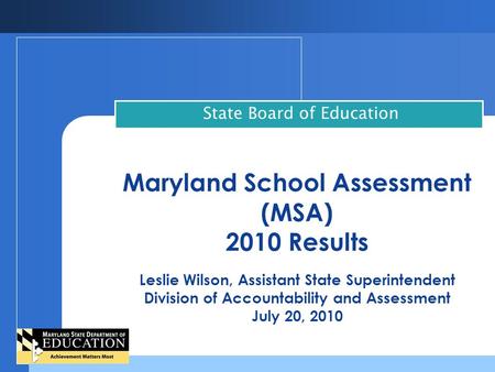Maryland School Assessment (MSA) 2010 Results Leslie Wilson, Assistant State Superintendent Division of Accountability and Assessment July 20, 2010 State.