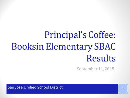 San José Unified School District Principal’s Coffee: Booksin Elementary SBAC Results September 11, 2015 1.