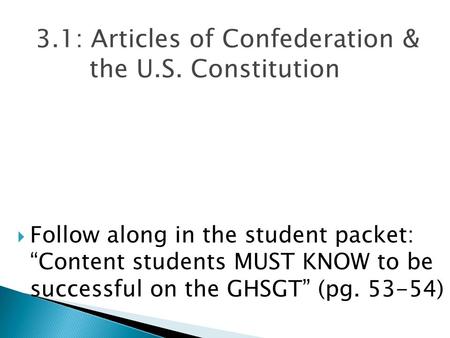 3.1: Articles of Confederation & the U.S. Constitution  Follow along in the student packet: “Content students MUST KNOW to be successful on the GHSGT”