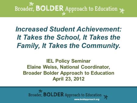 Www.boldapproach.org Increased Student Achievement: It Takes the School, It Takes the Family, It Takes the Community. IEL Policy Seminar Elaine Weiss,