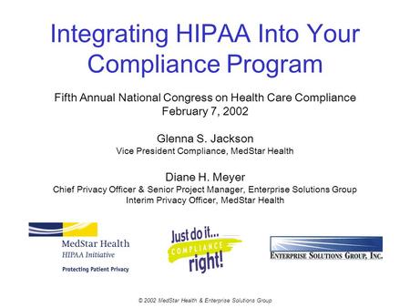 Integrating HIPAA Into Your Compliance Program Fifth Annual National Congress on Health Care Compliance February 7, 2002 Glenna S. Jackson Vice President.