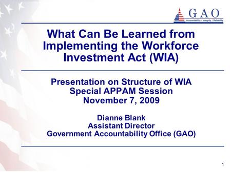 1 What Can Be Learned from Implementing the Workforce Investment Act (WIA) Presentation on Structure of WIA Special APPAM Session November 7, 2009 Dianne.