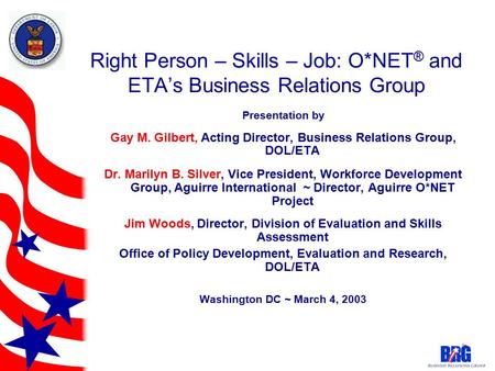 Right Person – Skills – Job: O*NET ® and ETA’s Business Relations Group Presentation by Gay M. Gilbert, Acting Director, Business Relations Group, DOL/ETA.