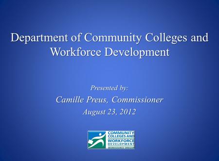 Presented by: Camille Preus, Commissioner August 23, 2012 Department of Community Colleges and Workforce Development.