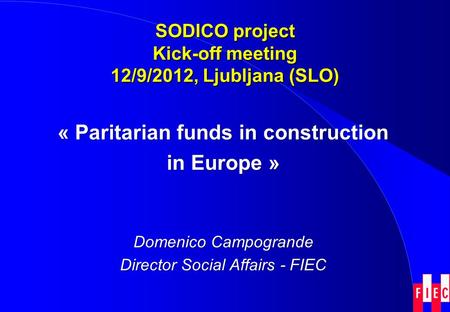 SODICO project Kick-off meeting 12/9/2012, Ljubljana (SLO) « Paritarian funds in construction in Europe » Domenico Campogrande Director Social Affairs.