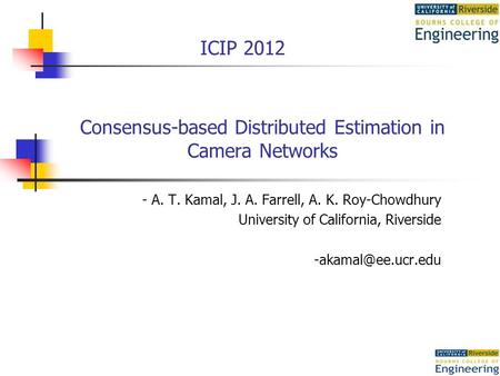 Consensus-based Distributed Estimation in Camera Networks - A. T. Kamal, J. A. Farrell, A. K. Roy-Chowdhury University of California, Riverside