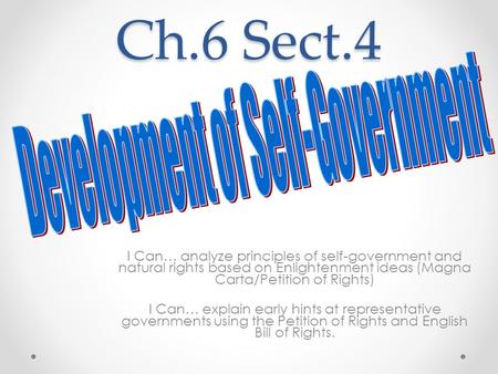 Ch.6 Sect.4 I Can… analyze principles of self-government and natural rights based on Enlightenment ideas (Magna Carta/Petition of Rights) I Can… explain.