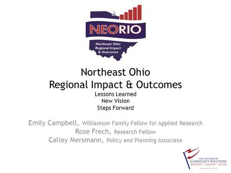 Northeast Ohio Regional Impact & Outcomes Lessons Learned New Vision Steps Forward Emily Campbell, Williamson Family Fellow for Applied Research Rose Frech,