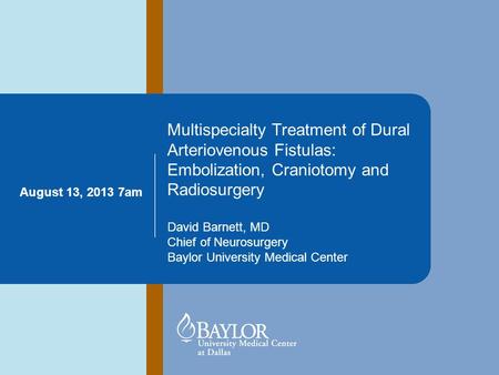 Multispecialty Treatment of Dural Arteriovenous Fistulas: Embolization, Craniotomy and Radiosurgery David Barnett, MD Chief of Neurosurgery Baylor University.