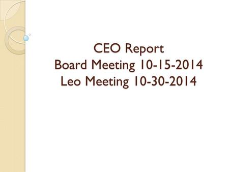 CEO Report Board Meeting 10-15-2014 Leo Meeting 10-30-2014.