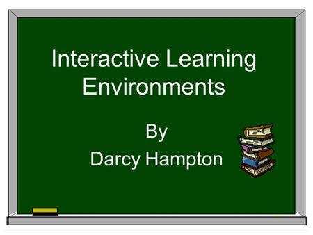 Interactive Learning Environments By Darcy Hampton.