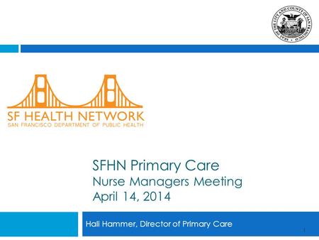 Hali Hammer, Director of Primary Care 1 SFHN Primary Care Nurse Managers Meeting April 14, 2014.