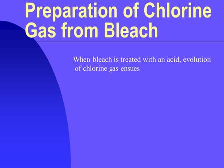 When bleach is treated with an acid, evolution of chlorine gas ensues Preparation of Chlorine Gas from Bleach.