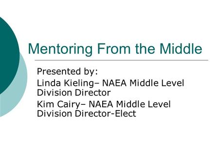 Mentoring From the Middle Presented by: Linda Kieling– NAEA Middle Level Division Director Kim Cairy– NAEA Middle Level Division Director-Elect.