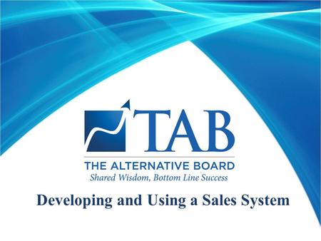 Developing and Using a Sales System. Developed To Help TAB Members Achieve Greater Sales And Profits  Uses proven methods that have been used to take.