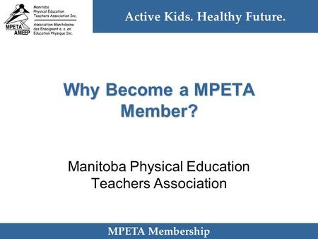 Active Kids. Healthy Future. MPETA Membership Why Become a MPETA Member? Manitoba Physical Education Teachers Association.