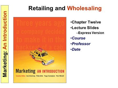 Marketing: An Introduction Retailing and Wholesaling Chapter Twelve Lecture Slides –Express Version Course Professor Date.