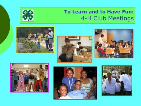 To Learn and to Have Fun: 4-H Club Meetings. To have fun To do stuff using your head, heart, and hands To have fun To practice leading To have fun To.