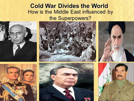 Cold War Divides the World How is the Middle East influenced by the Superpowers?