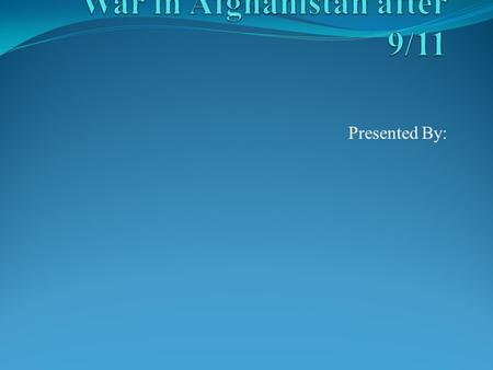 Presented By:. War in Afghanistan The war against Afghanistan was launched after Al Qaeda launched an attack on United States The United States attacked.