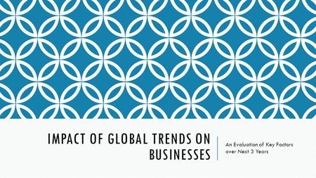 IMPACT OF GLOBAL TRENDS ON BUSINESSES An Evaluation of Key Factors over Next 3 Years.
