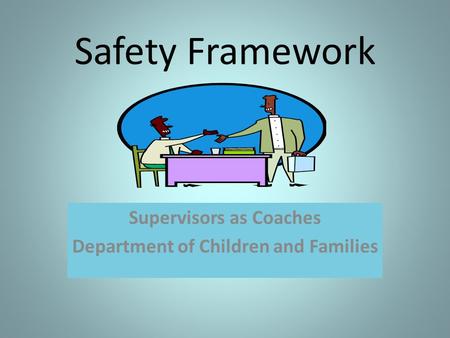 Safety Framework Supervisors as Coaches Department of Children and Families.