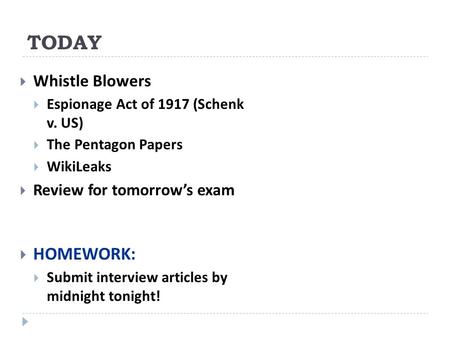 TODAY  Whistle Blowers  Espionage Act of 1917 (Schenk v. US)  The Pentagon Papers  WikiLeaks  Review for tomorrow’s exam  HOMEWORK:  Submit interview.