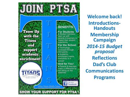 Welcome back! Introductions- Handouts Membership Campaign 2014-15 Budget proposal Reflections Dad’s Club Communications Programs.