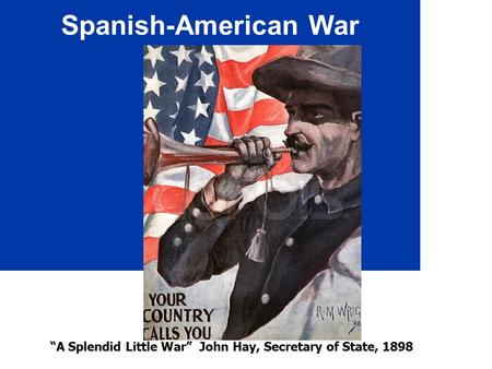 Spanish-American War “A Splendid Little War” John Hay, Secretary of State, 1898.