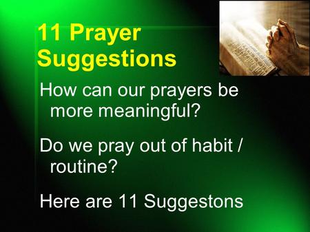 11 Prayer Suggestions How can our prayers be more meaningful? Do we pray out of habit / routine? Here are 11 Suggestons.