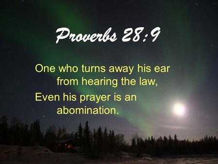 Proverbs 28:9 One who turns away his ear from hearing the law, Even his prayer is an abomination.