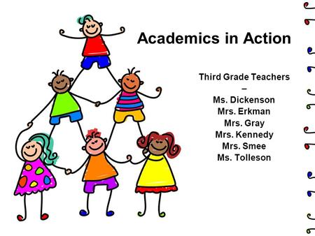 Academics in Action Third Grade Teachers – Ms. Dickenson Mrs. Erkman Mrs. Gray Mrs. Kennedy Mrs. Smee Ms. Tolleson.