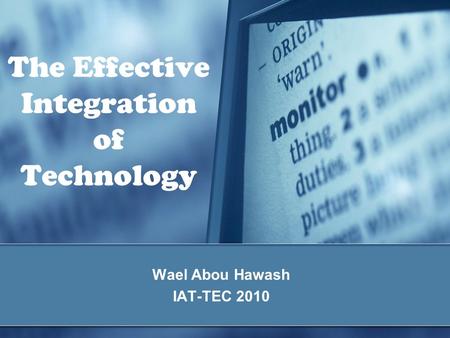 The Effective Integration of Technology Wael Abou Hawash IAT-TEC 2010.