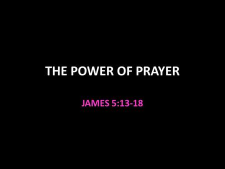 THE POWER OF PRAYER JAMES 5:13-18. The Power of Prayer Pray if you lack something you need 1:5-8; 4:2 Pray if afflicted 5:13 Pray if “sick” 5:14 Physically.