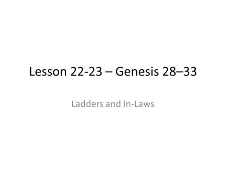 Lesson 22-23 – Genesis 28–33 Ladders and In-Laws.