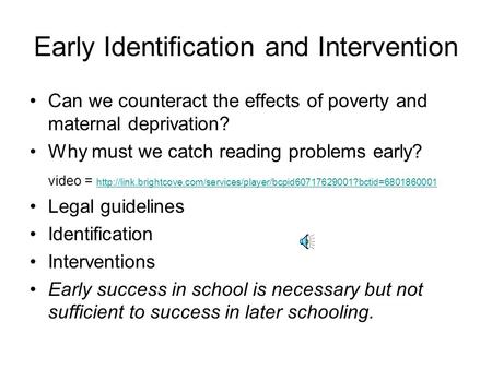 Early Identification and Intervention Can we counteract the effects of poverty and maternal deprivation? Why must we catch reading problems early? video.