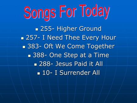 255- Higher Ground 255- Higher Ground 257- I Need Thee Every Hour 257- I Need Thee Every Hour 383- Oft We Come Together 383- Oft We Come Together 388-
